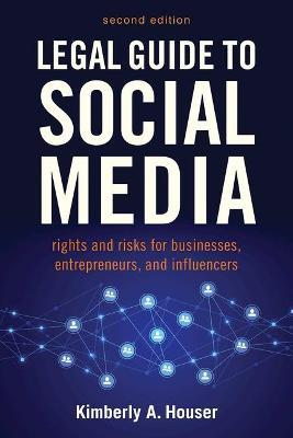Legal Guide to Social Media, Second Edition: Rights and Risks for Businesses, Entrepreneurs, and Influencers - Kimberly A. Houser