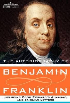 The Autobiography of Benjamin Franklin Including Poor Richard's Almanac, and Familiar Letters - Benjamin Franklin