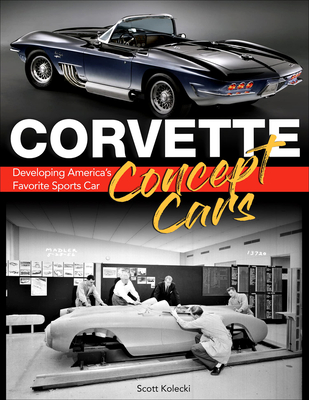 Corvette Concept Car: Developing America's Favorite Sports Car - Scott Kolecki