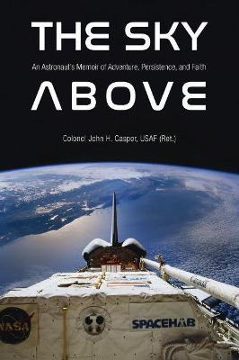 The Sky Above: An Astronaut's Memoir of Adventure, Persistence, and Faith - John Howard Casper