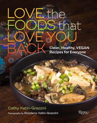 Love the Foods That Love You Back: Clean, Healthy, Vegan Recipes for Everyone - Cathy Katin-grazzini