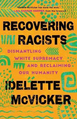 Recovering Racists: Dismantling White Supremacy and Reclaiming Our Humanity - Idelette Mcvicker