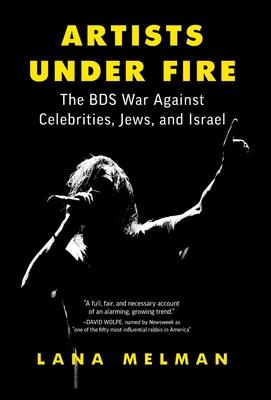 Artists Under Fire: The BDS War against Celebrities, Jews, and Israel - Lana Melman