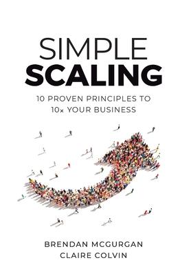 Simple Scaling: Ten Proven Principles to 10x Your Business - Brendan Mcgurgan