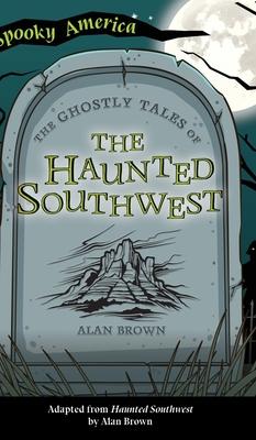 Ghostly Tales of the Haunted Southwest - Alan Brown