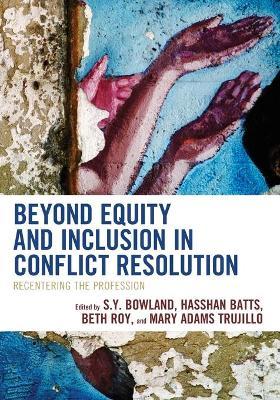 Beyond Equity and Inclusion in Conflict Resolution: Recentering the Profession - S. Y. Bowland