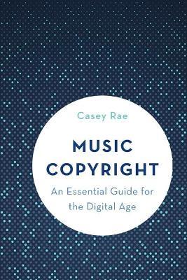 Music Copyright: An Essential Guide for the Digital Age - Casey Rae