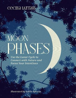 Moon Phases: Use the Lunar Cycle to Connect with Nature and Focus Your Intentions - Cecilia Lattari