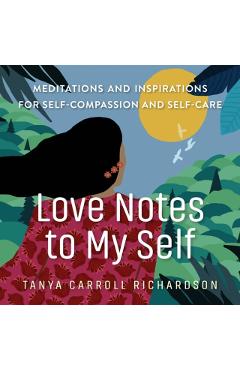 Love Notes to My Self: Meditations and Inspirations for Self-Compassion and Self-Care - Tanya Carroll Richardson