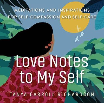 Love Notes to My Self: Meditations and Inspirations for Self-Compassion and Self-Care - Tanya Carroll Richardson
