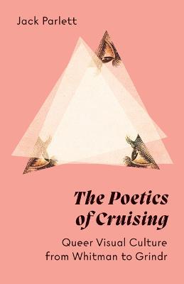 The Poetics of Cruising: Queer Visual Culture from Whitman to Grindr - Jack Parlett