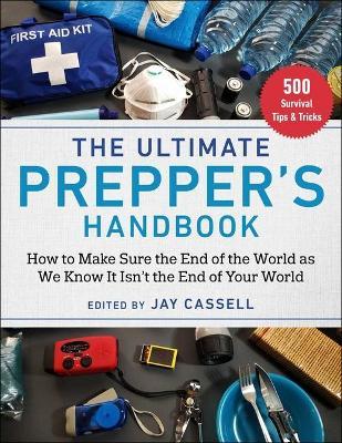 The Ultimate Prepper's Handbook: How to Make Sure the End of the World as We Know It Isn't the End of Your World - Jay Cassell
