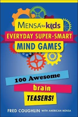 Mensa(r) for Kids: Everyday Super-Smart Mind Games: 100 Awesome Brain Teasers! - Fred Coughlin