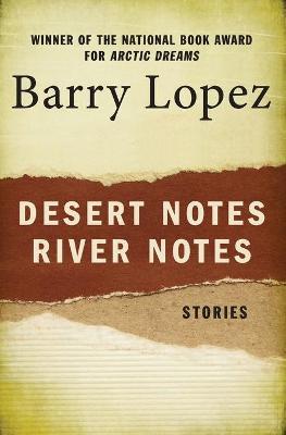 Desert Notes and River Notes: Stories - Barry Lopez