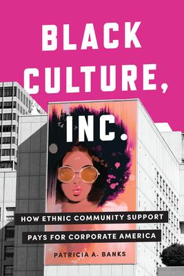Black Culture, Inc.: How Ethnic Community Support Pays for Corporate America - Patricia A. Banks