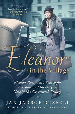 Eleanor in the Village: Eleanor Roosevelt's Search for Freedom and Identity in New York's Greenwich Village - Jan Jarboe Russell
