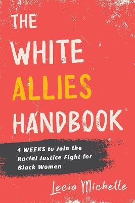 The White Allies Handbook: 4 Weeks to Join the Racial Justice Fight for Black Women - Lecia Michelle