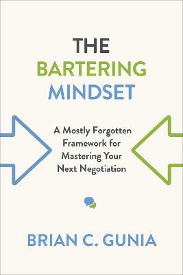 Coperta cărții 'The Bartering Mindset: A Mostly Forgotten Framework for Mastering Your Next Negotiation - Brian Gunia'
