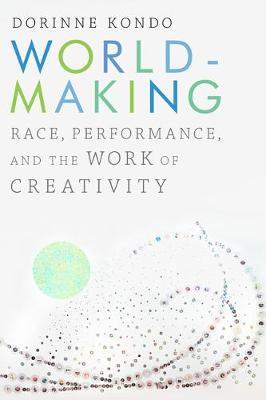 Worldmaking: Race, Performance, and the Work of Creativity - Dorinne Kondo