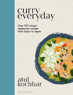 Curry Everyday: Over 100 Simple Vegetarian Recipes from Jaipur to Japan - Atul Kochhar