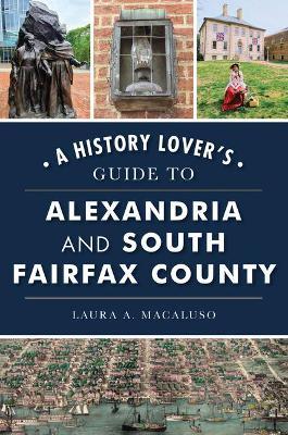 A History Lover's Guide to Alexandria and South Fairfax County - Laura A. Macaluso