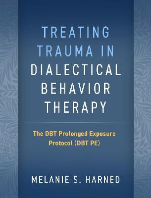 Treating Trauma in Dialectical Behavior Therapy: The Dbt Prolonged Exposure Protocol (Dbt Pe) - Melanie S. Harned