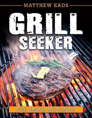 Grill Seeker: Fire, Smoke and Flavor - Matthew Eads