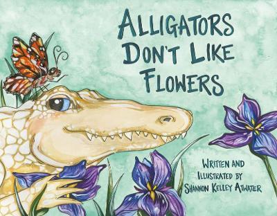 Alligators Don't Like Flowers - Shannon Kelley Atwater