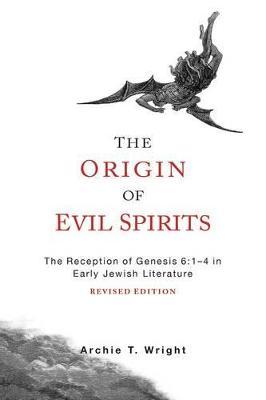 The Origin of Evil Spirits: The Reception of Genesis 6:1-4 in Early Jewish Literature, Revised Edition - Archie T. Wright
