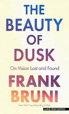 The Beauty of Dusk: On Vision Lost and Found - Frank Bruni
