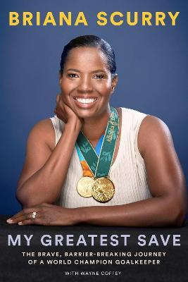 My Greatest Save: The Brave, Barrier-Breaking Journey of a World Champion Goalkeeper - Briana Scurry