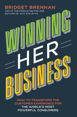 Winning Her Business: How to Transform the Customer Experience for the World's Most Powerful Consumers - Bridget Brennan