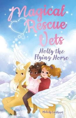 Magical Rescue Vets: Holly the Flying Horse - Morgan Huff