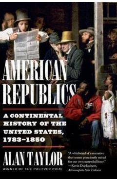 Coperta cărții 'American Republics: A Continental History of the United States, 1783-1850 - Alan Taylor'