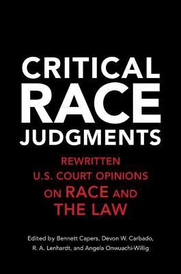 Critical Race Judgments: Rewritten U.S. Court Opinions on Race and the Law - Bennett Capers