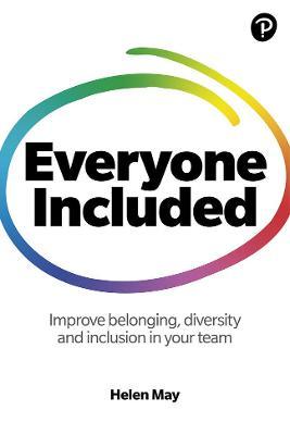 Everyone Included: How to Improve Belonging, Diversity and Inclusion in Your Team: How to Improve Belonging, Diversity and Inclusion in Your Team - Helen May