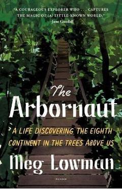 Coperta cărții 'The Arbornaut: A Life Discovering the Eighth Continent in the Trees Above Us - Meg Lowman'