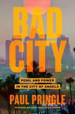 Bad City: Peril and Power in the City of Angels - Paul Pringle
