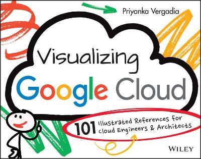 Visualizing Google Cloud: 101 Illustrated References for Cloud Engineers and Architects - Priyanka Vergadia