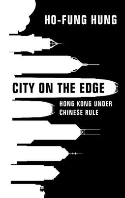 City on the Edge: Hong Kong Under Chinese Rule - Ho-fung Hung