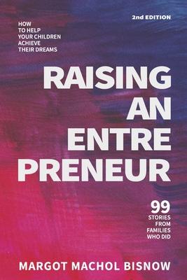 Raising an Entrepreneur: How to Help Your Children Achieve Their Dreams - 99 Stories from Families Who Did - Margot Machol Bisnow