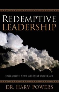 Redemptive Leadership: Unleashing Your Greatest Influence - Harv Powers
