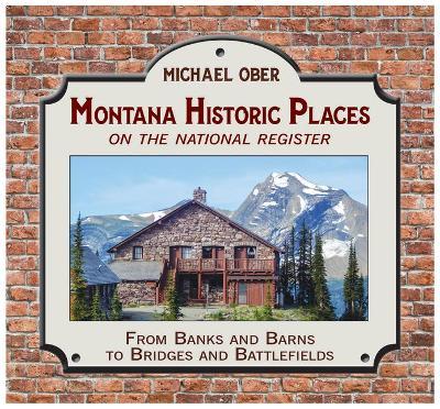 Montana Historic Places on the National Register: From Banks and Barns to Bridges and Battlefields - Michael Ober