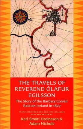 The Travels of Reverend Olafur Egilsson: The Story of the Barbary Corsair Raid on Iceland in 1627 - Olafur Egilsson