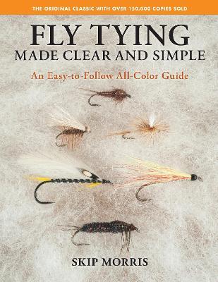 Fly Tying Made Clear and Simple: An Easy-To-Follow All-Color Guide - Skip Morris