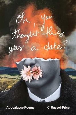 Oh, You Thought This Was a Date?!: Apocalypse Poems - C. Russell Price