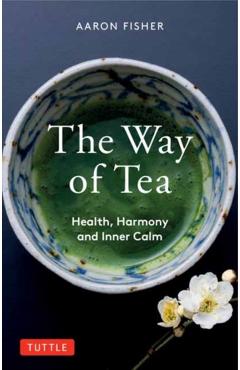 The Way of Tea: Health, Harmony, and Inner Calm - Aaron Fisher
