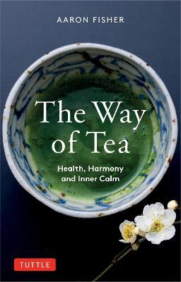 The Way of Tea: Health, Harmony, and Inner Calm - Aaron Fisher