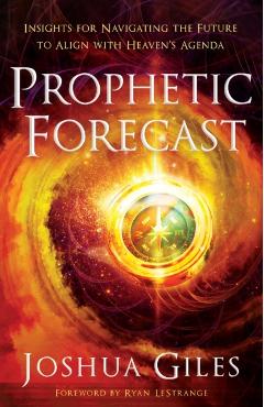 Prophetic Forecast: Insights for Navigating the Future to Align with Heaven's Agenda - Joshua Giles