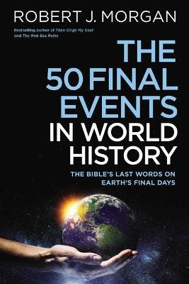 The 50 Final Events in World History: The Bible's Last Words on Earth's Final Days - Robert J. Morgan
